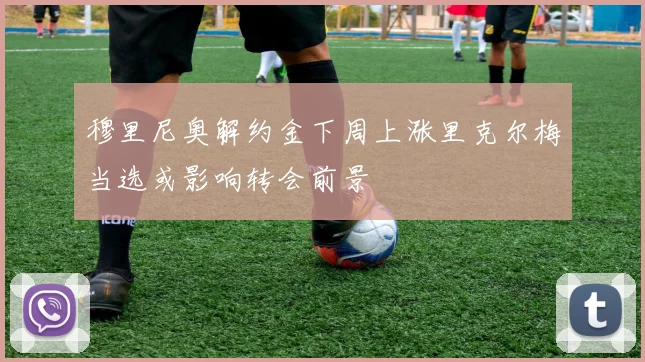 穆里尼奥解约金下周上涨里克尔梅当选或影响转会前景