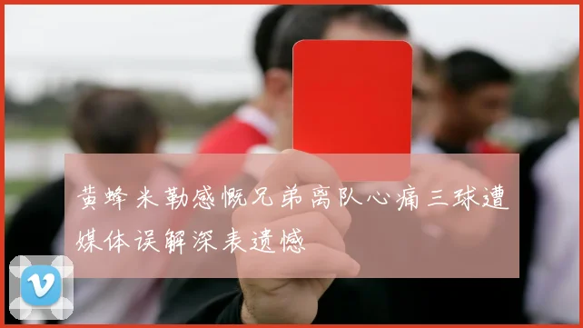 黄蜂米勒感慨兄弟离队心痛三球遭媒体误解深表遗憾