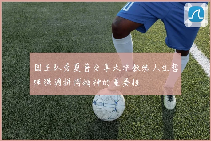 国王队秀夏普分享大学教练人生哲理强调拼搏精神的重要性