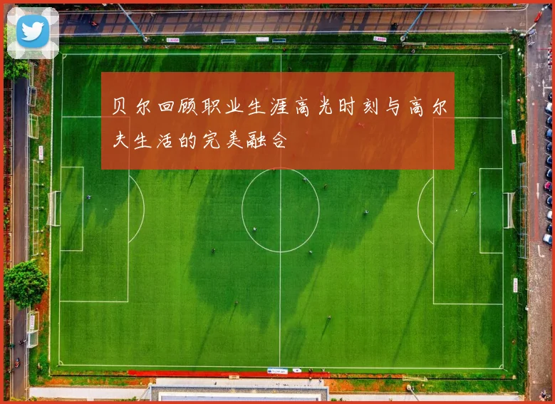 贝尔回顾职业生涯高光时刻与高尔夫生活的完美融合