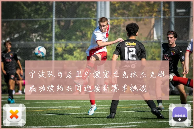 宁波队与后卫外援富兰克林杰克逊成功续约共同迎接新赛季挑战