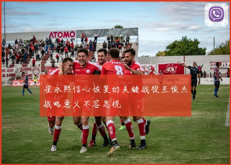 崔永熙信心恢复的关键战役王俊杰战略意义不容忽视