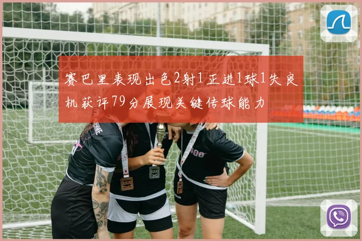 赛巴里表现出色2射1正进1球1失良机获评79分展现关键传球能力
