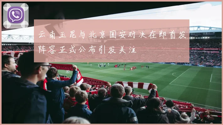 云南玉昆与北京国安对决在即首发阵容正式公布引发关注