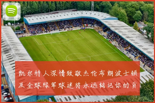 凯尔特人深情致敬杰伦布朗波士顿及全球绿军球迷将永远铭记你的贡献