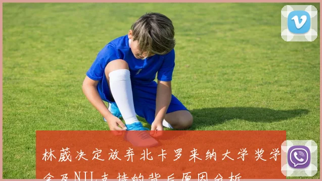 林葳决定放弃北卡罗来纳大学奖学金及NIL支持的背后原因分析
