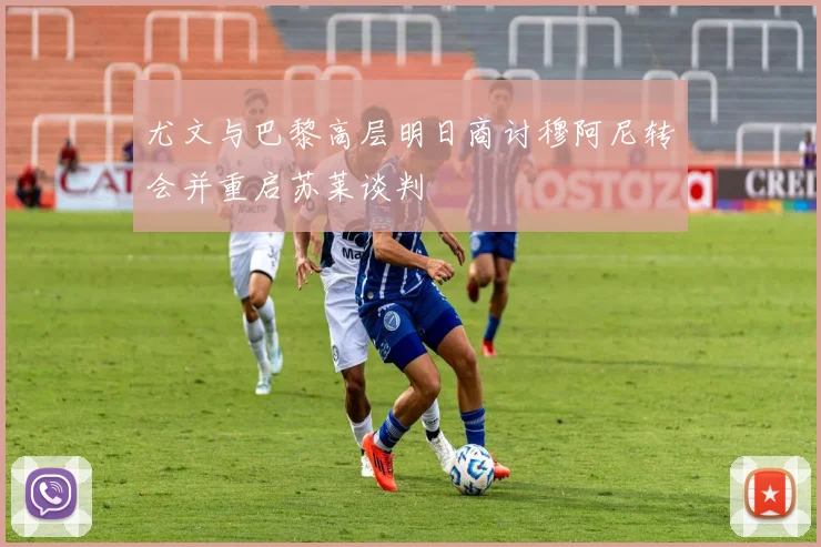 尤文与巴黎高层明日商讨穆阿尼转会并重启苏莱谈判